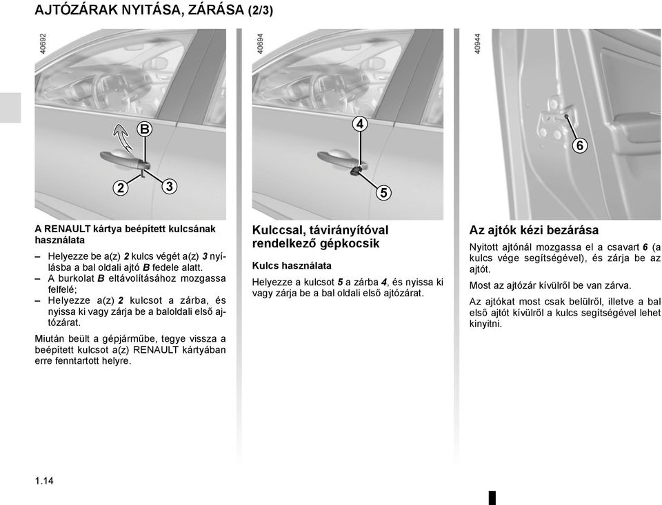 Miután beült a gépjárműbe, tegye vissza a beépített kulcsot a(z) RENAULT kártyában erre fenntartott helyre.