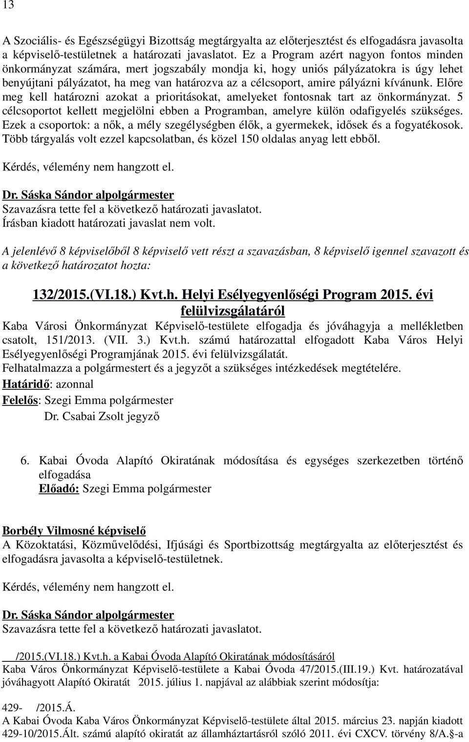 pályázni kívánunk. Előre meg kell határozni azokat a prioritásokat, amelyeket fontosnak tart az önkormányzat. 5 célcsoportot kellett megjelölni ebben a Programban, amelyre külön odafigyelés szükséges.