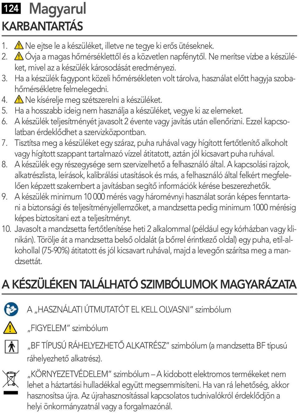 Ne kísérelje meg szétszerelni a készüléket. 5. Ha a hosszabb ideig nem használja a készüléket, vegye ki az elemeket. 6. A készülék teljesítményét javasolt 2 évente vagy javítás után ellenőrizni.