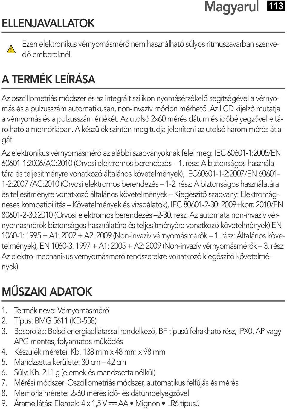 Az LCD kijelző mutatja a vérnyomás és a pulzusszám értékét. Az utolsó 2x60 mérés dátum és időbélyegzővel eltárolható a memóriában.