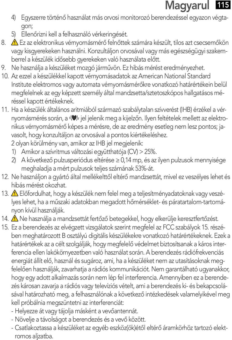 Konzultáljon orvosával vagy más egészségügyi szakemberrel a készülék idősebb gyerekeken való használata előtt. 9. Ne használja a készüléket mozgó járművön. Ez hibás mérést eredményezhet. 10.
