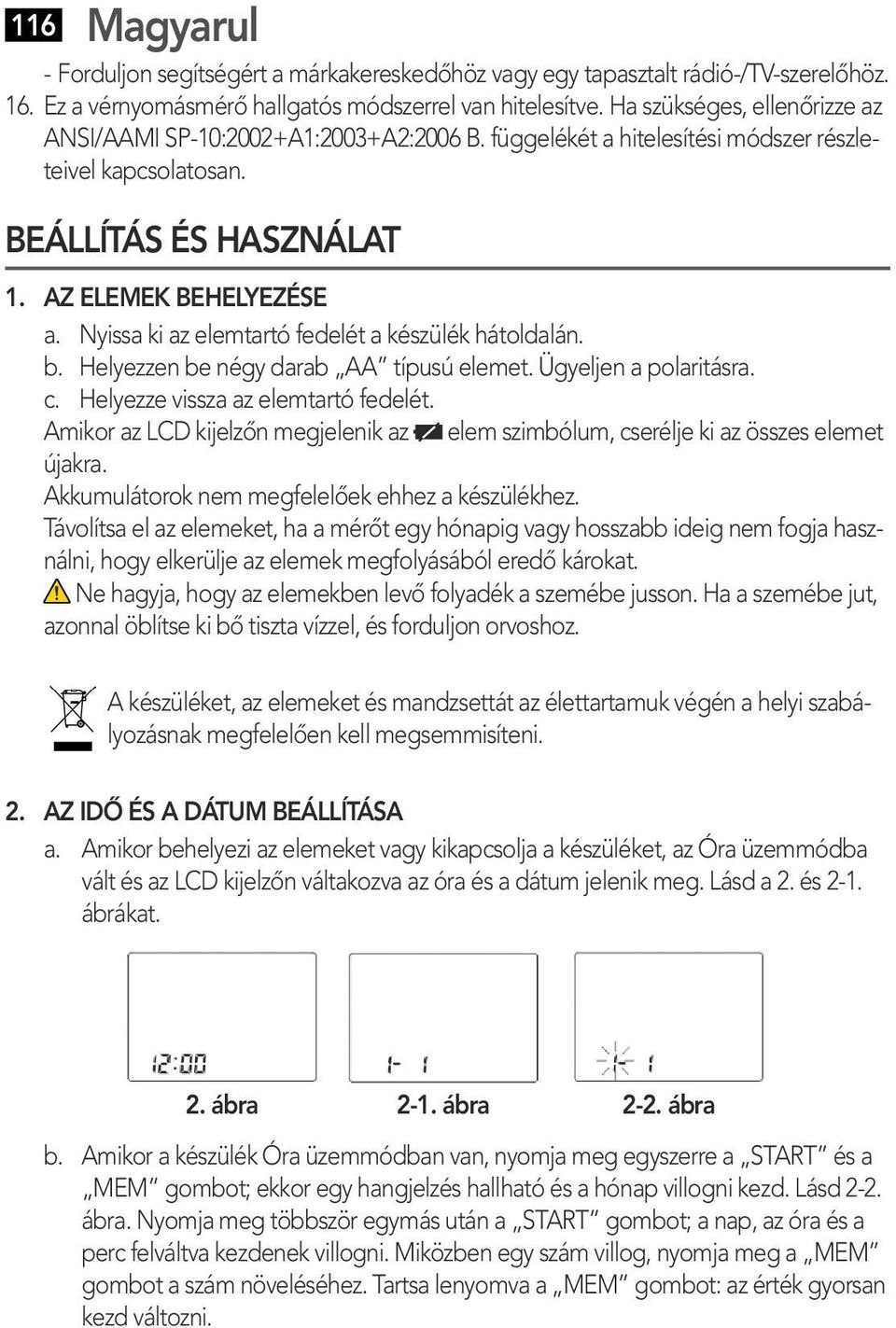 Nyissa ki az elemtartó fedelét a készülék hátoldalán. b. Helyezzen be négy darab AA típusú elemet. Ügyeljen a polaritásra. c. Helyezze vissza az elemtartó fedelét.