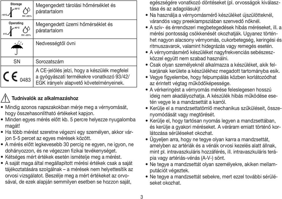 Tudnivalók az alkalmazáshoz Mindig azonos napszakokban mérje meg a vérnyomását, hogy összehasonlítható értékeket kapjon. Minden egyes mérés előtt kb. 5 percre helyezze nyugalomba magát!