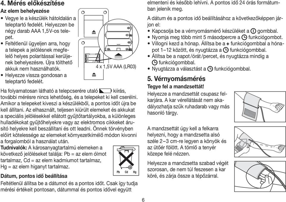4 x 1,5V AAA (LR03) Helyezze vissza gondosan a teleptartó fedelét. Ha folyamatosan látható a telepcserére utaló kiírás, további mérésre nincs lehetőség, és a telepeket ki kell cserélni.
