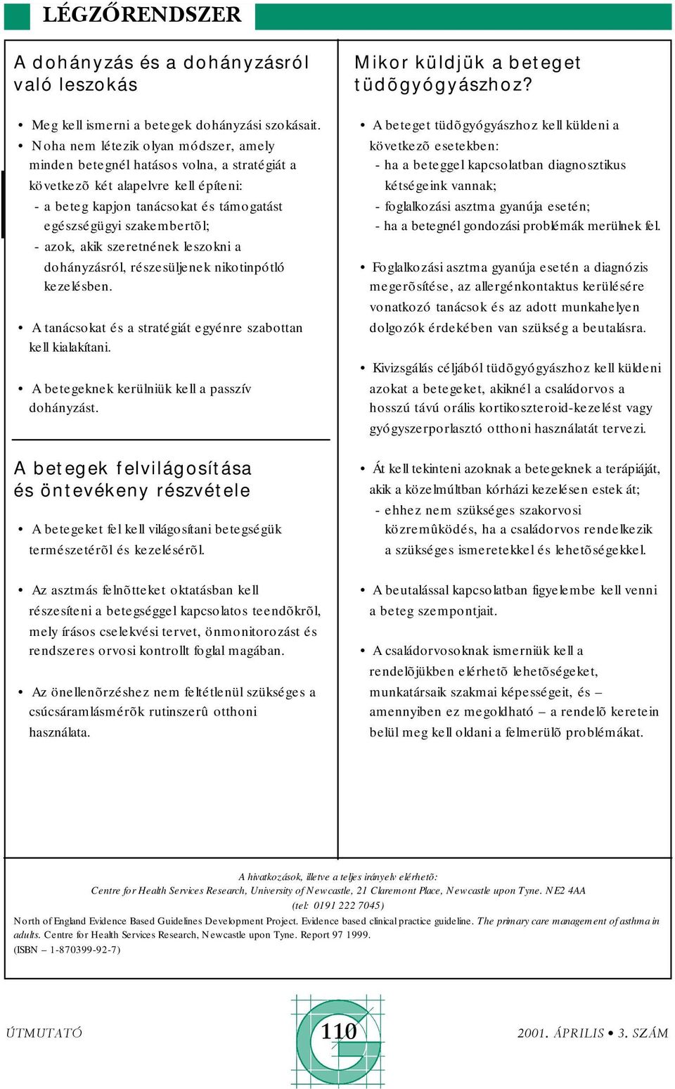 akik szeretnének leszokni a dohányzásról, részesüljenek nikotinpótló kezelésben. A tanácsokat és a stratégiát egyénre szabottan kell kialakítani. A betegeknek kerülniük kell a passzív dohányzást.