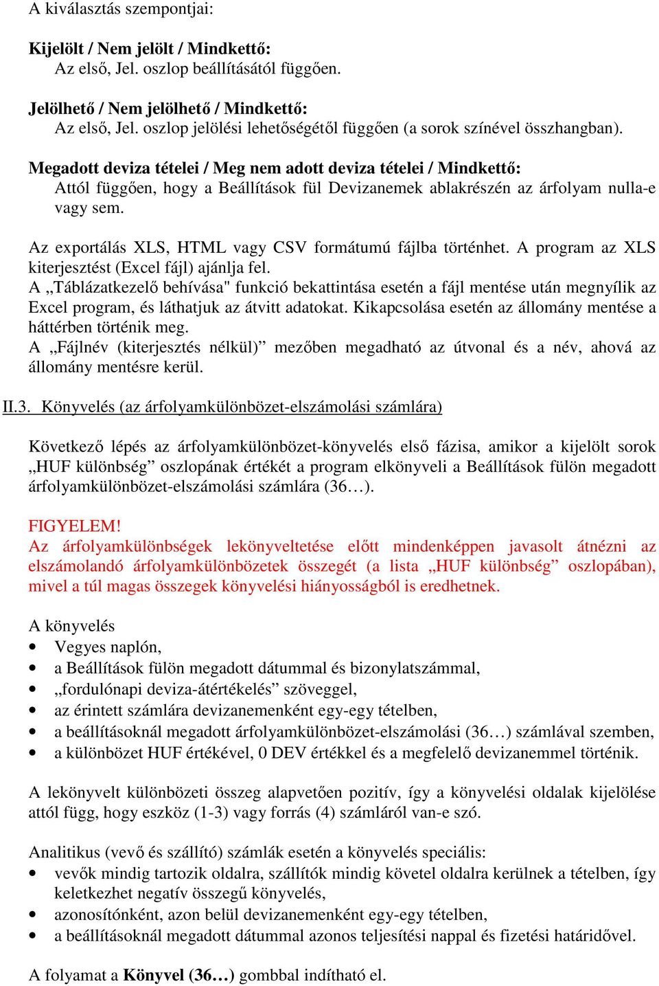 Megadott deviza tételei / Meg nem adott deviza tételei / Mindkettő: Attól függően, hogy a Beállítások fül Devizanemek ablakrészén az árfolyam nulla-e vagy sem.