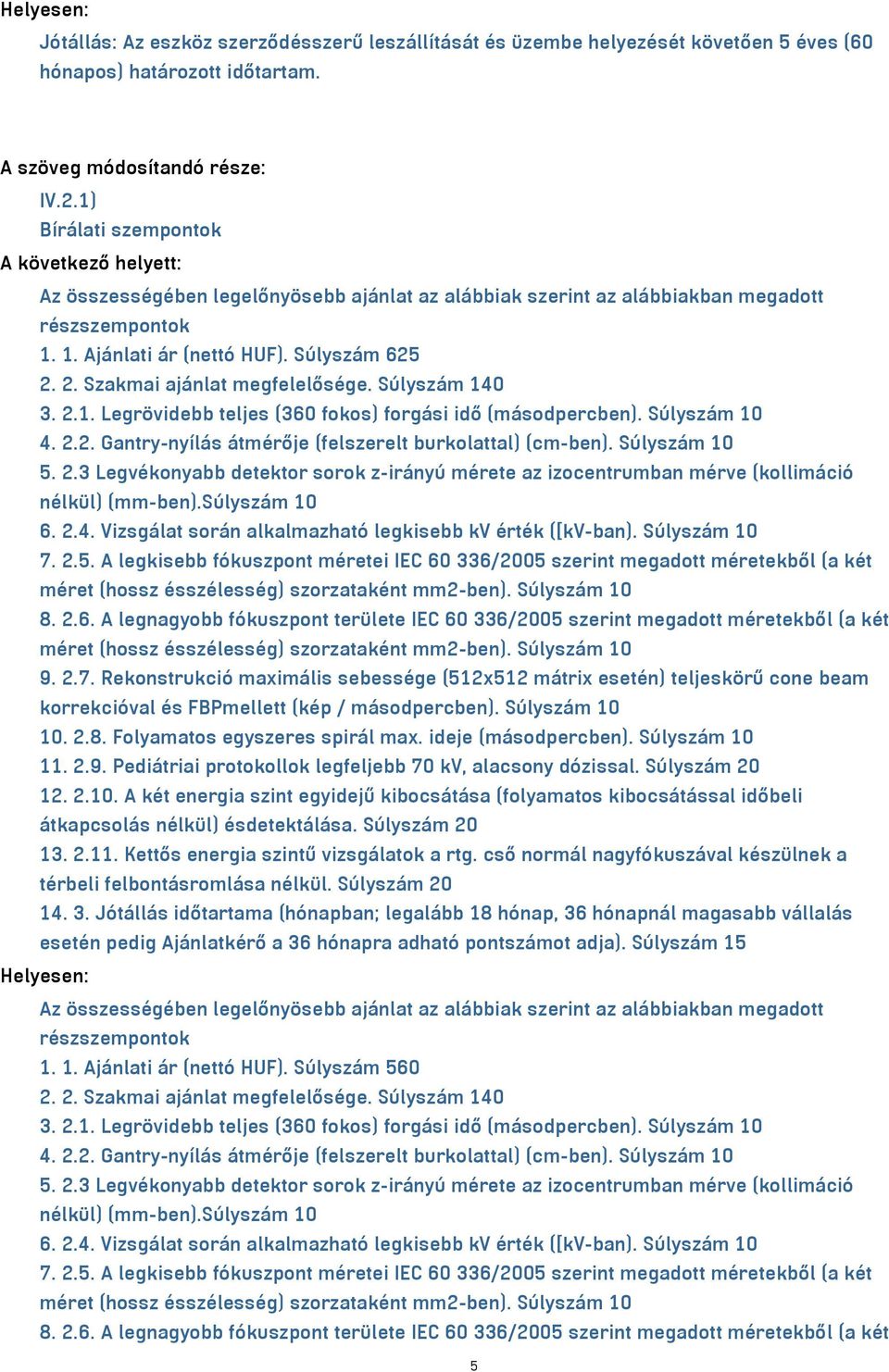 Súlyszám 140 3. 2.1. Legrövidebb teljes (360 fokos) forgási idő (másodpercben). Súlyszám 10 4. 2.2. Gantry-nyílás átmérője (felszerelt burkolattal) (cm-ben). Súlyszám 10 5. 2.3 Legvékonyabb detektor sorok z-irányú mérete az izocentrumban mérve (kollimáció nélkül) (mm-ben).