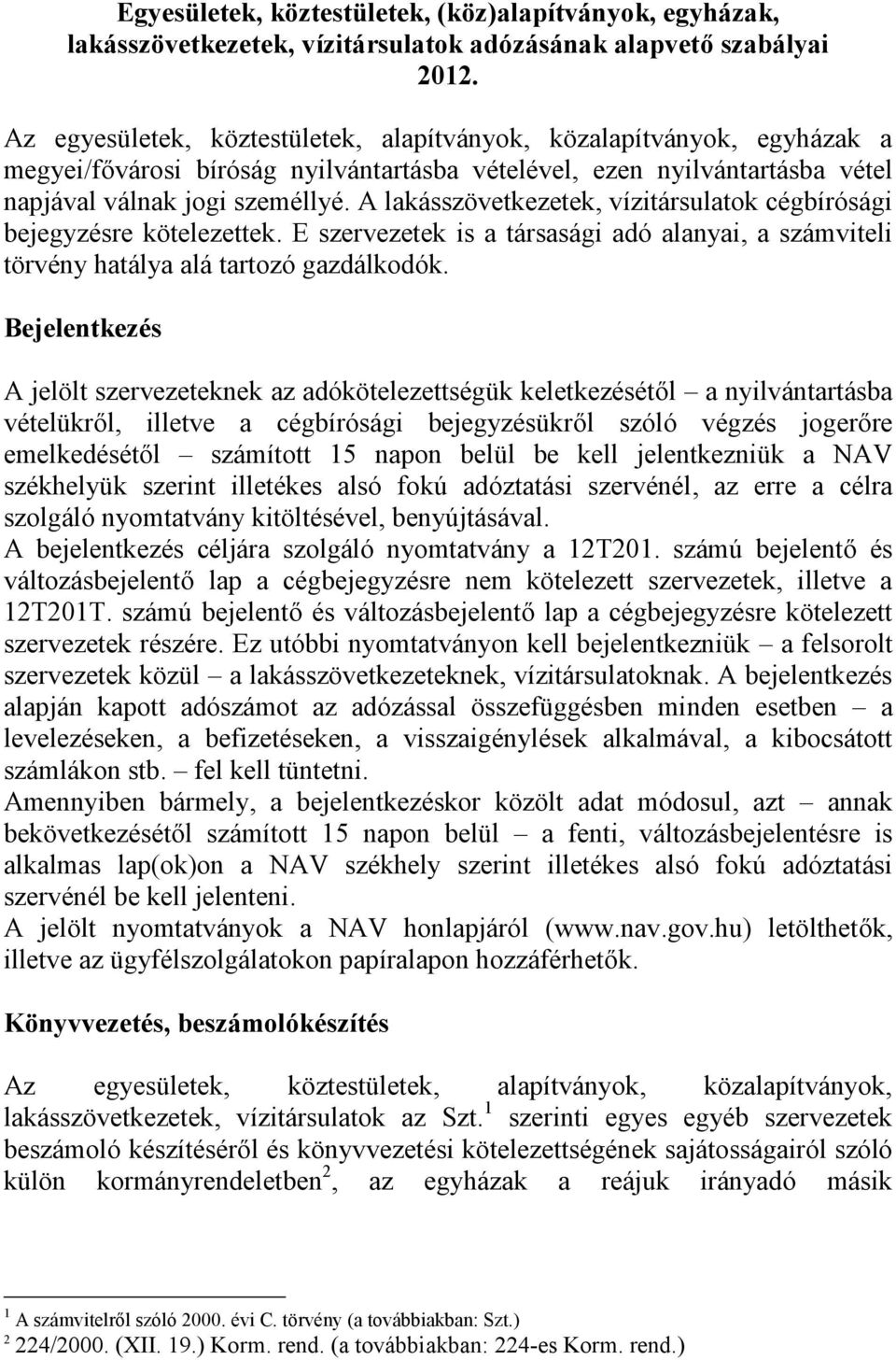 A lakásszövetkezetek, vízitársulatok cégbírósági bejegyzésre kötelezettek. E szervezetek is a társasági adó alanyai, a számviteli törvény hatálya alá tartozó gazdálkodók.