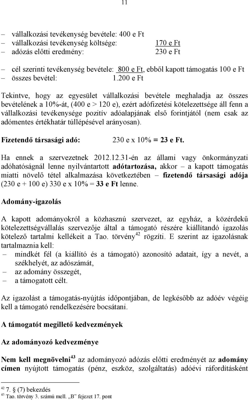 200 e Ft Tekintve, hogy az egyesület vállalkozási bevétele meghaladja az összes bevételének a 10%-át, (400 e > 120 e), ezért adófizetési kötelezettsége áll fenn a vállalkozási tevékenysége pozitív