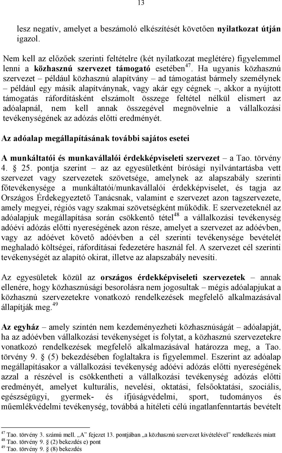 Ha ugyanis közhasznú szervezet például közhasznú alapítvány ad támogatást bármely személynek például egy másik alapítványnak, vagy akár egy cégnek, akkor a nyújtott támogatás ráfordításként elszámolt