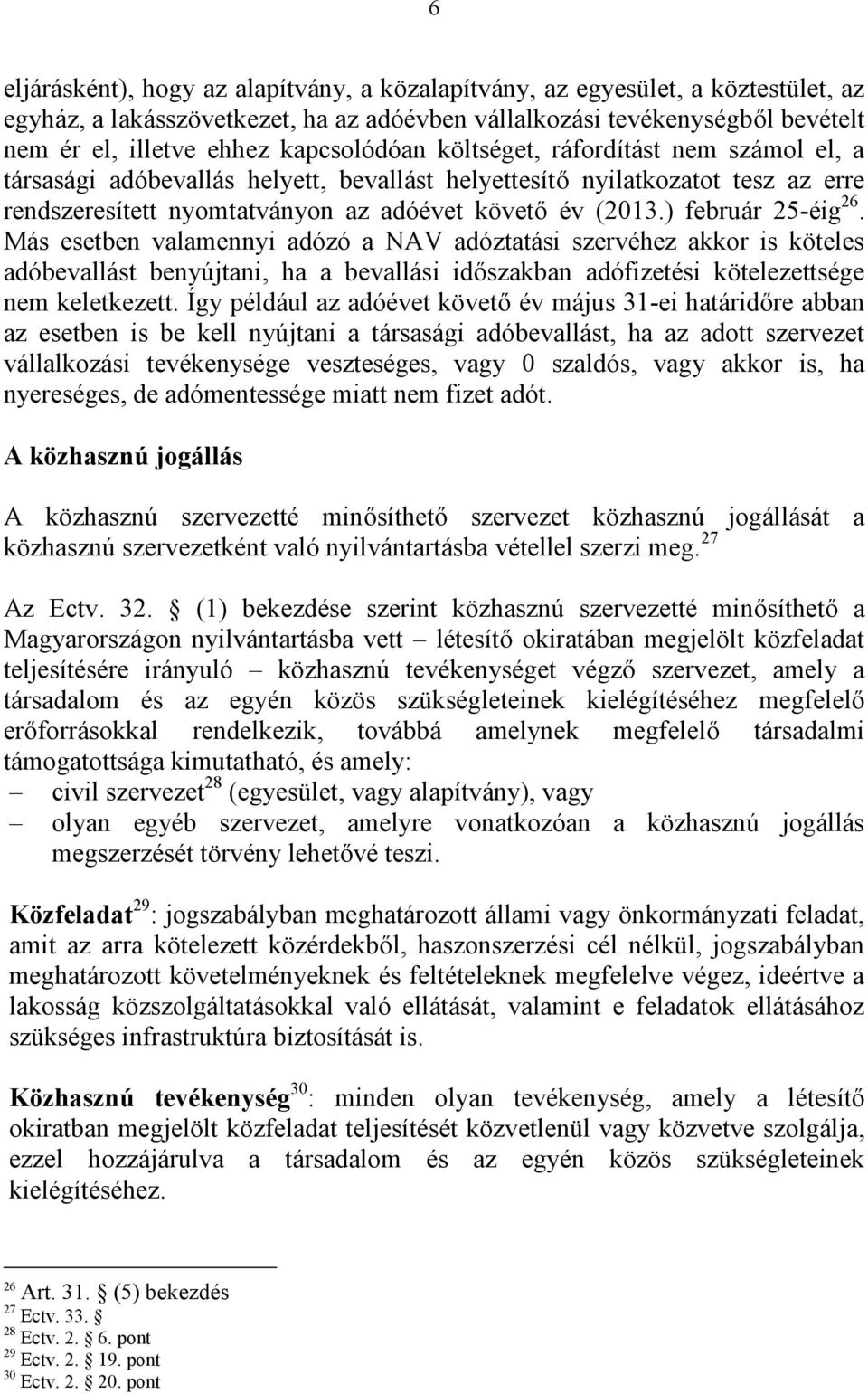 ) február 25-éig 26. Más esetben valamennyi adózó a NAV adóztatási szervéhez akkor is köteles adóbevallást benyújtani, ha a bevallási időszakban adófizetési kötelezettsége nem keletkezett.