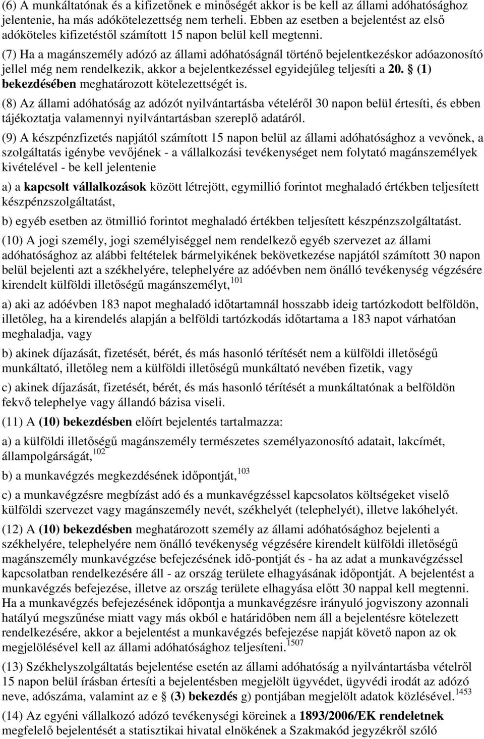 (7) Ha a magánszemély adózó az állami adóhatóságnál történı bejelentkezéskor adóazonosító jellel még nem rendelkezik, akkor a bejelentkezéssel egyidejőleg teljesíti a 20.