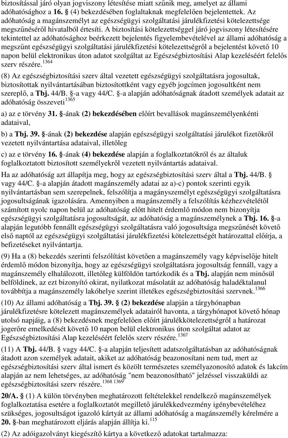 A biztosítási kötelezettséggel járó jogviszony létesítésére tekintettel az adóhatósághoz beérkezett bejelentés figyelembevételével az állami adóhatóság a megszőnt egészségügyi szolgáltatási