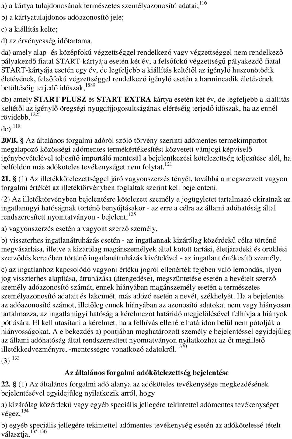 fiatal START-kártyája esetén egy év, de legfeljebb a kiállítás keltétıl az igénylı huszonötödik életévének, felsıfokú végzettséggel rendelkezı igénylı esetén a harmincadik életévének betöltéséig