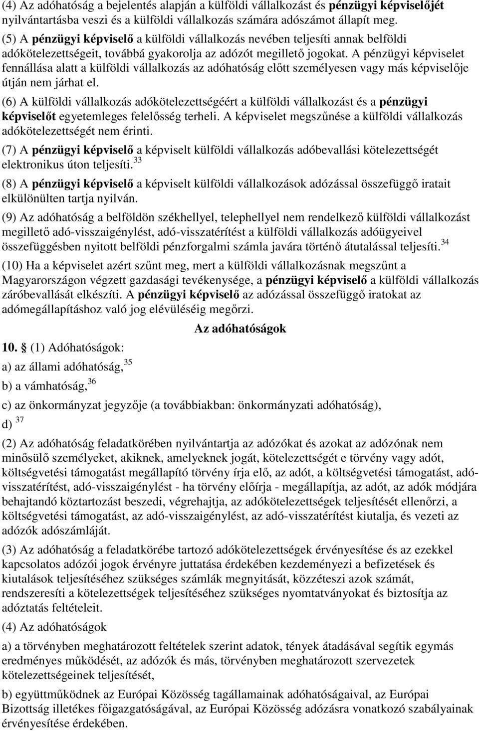 A pénzügyi képviselet fennállása alatt a külföldi vállalkozás az adóhatóság elıtt személyesen vagy más képviselıje útján nem járhat el.