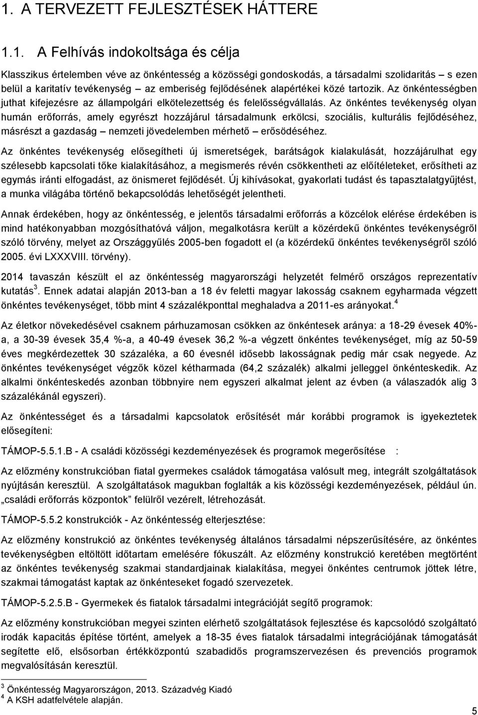 Az önkéntes tevékenység olyan humán erőforrás, amely egyrészt hozzájárul társadalmunk erkölcsi, szociális, kulturális fejlődéséhez, másrészt a gazdaság nemzeti jövedelemben mérhető erősödéséhez.