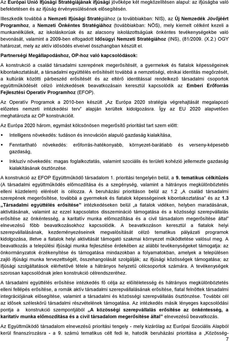munkanélküliek, az iskoláskorúak és az alacsony iskolázottságúak önkéntes tevékenységekbe való bevonását, valamint a 2009-ben elfogadott Idősügyi Nemzeti Stratégiához (INS), (81/2009. (X.2.) OGY határozat, mely az aktív idősödés elveivel összhangban készült el.