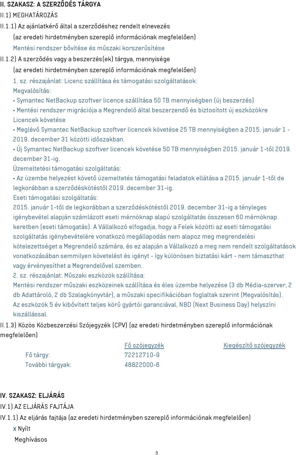 sz. részajánlat: Licenc szállítása és támogatási szolgáltatások: Megvalósítás: Symantec NetBackup szoftver licence szállítása 50 TB mennyiségben (új beszerzés) Mentési rendszer migrációja a