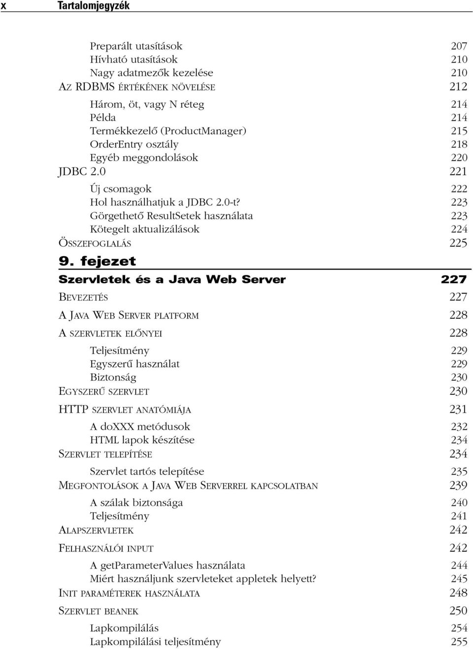 fejezet Szervletek és a Java Web Server 227 BEVEZETÉS 227 A JAVA WEB SERVER PLATFORM 228 A SZERVLETEK ELÕNYEI 228 Teljesítmény 229 Egyszerû használat 229 Biztonság 230 EGYSZERÛ SZERVLET 230 HTTP