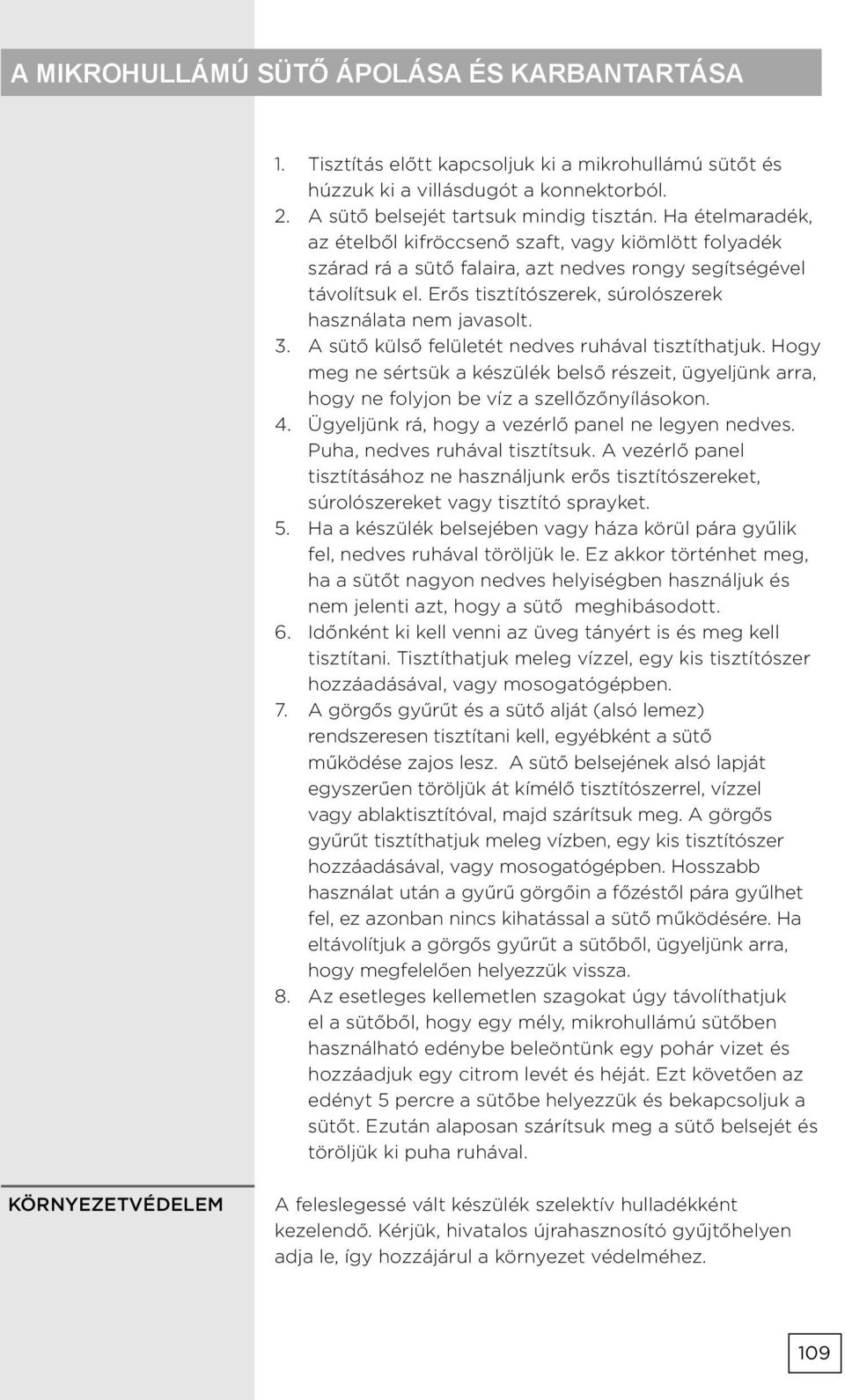 3. A sütő külső felületét nedves ruhával tisztíthatjuk. Hogy meg ne sértsük a készülék belső részeit, ügyeljünk arra, hogy ne folyjon be víz a szellőzőnyílásokon. 4.