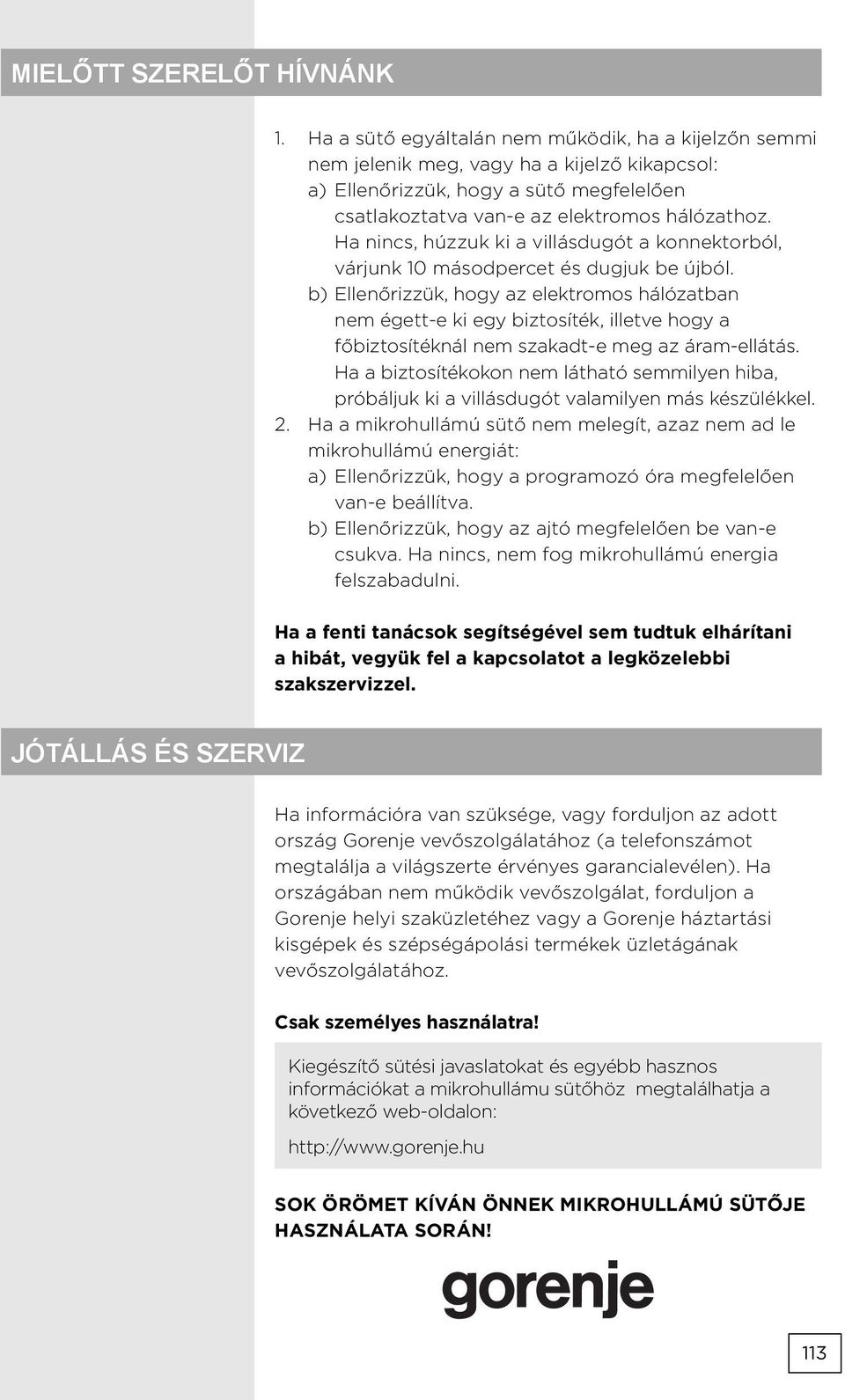 Ha nincs, húzzuk ki a villásdugót a konnektorból, várjunk 10 másodpercet és dugjuk be újból.