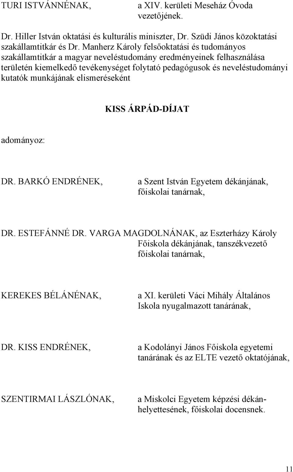 munkájának elismeréseként KISS ÁRPÁD-DÍJAT adományoz: DR. BARKÓ ENDRÉNEK, a Szent István Egyetem dékánjának, főiskolai tanárnak, DR. ESTEFÁNNÉ DR.