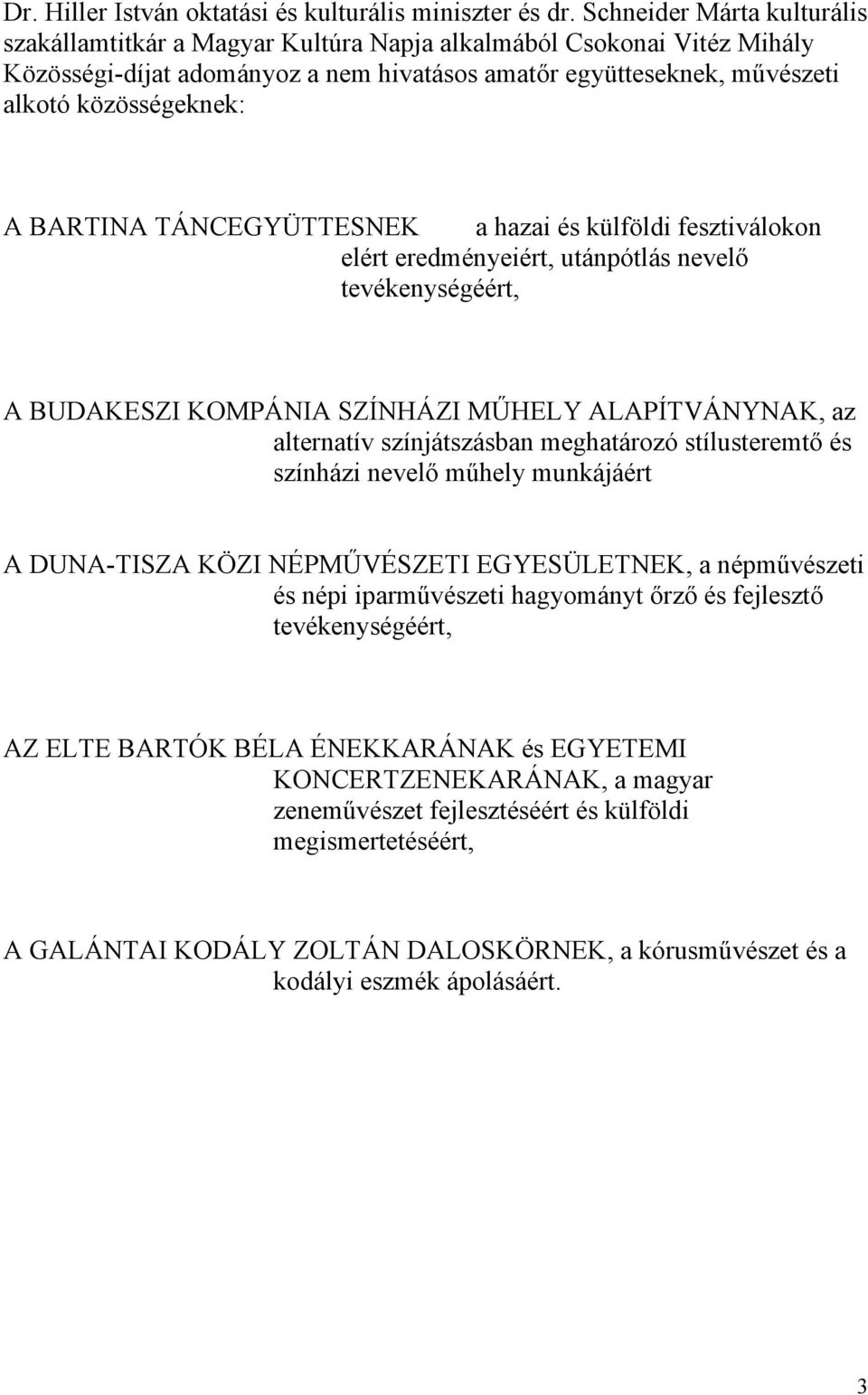 BARTINA TÁNCEGYÜTTESNEK a hazai és külföldi fesztiválokon elért eredményeiért, utánpótlás nevelő tevékenységéért, A BUDAKESZI KOMPÁNIA SZÍNHÁZI MŰHELY ALAPÍTVÁNYNAK, az alternatív színjátszásban