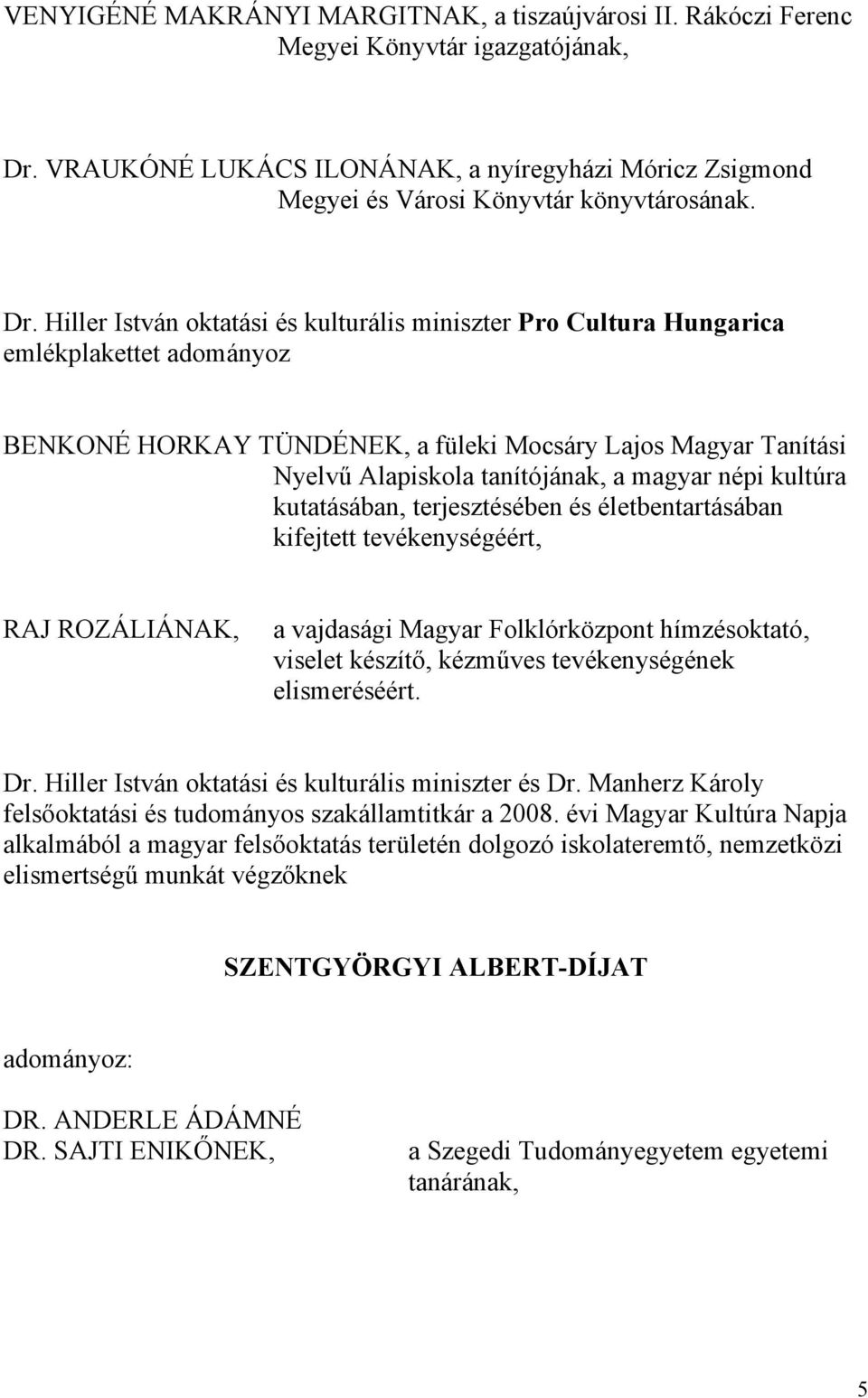 magyar népi kultúra kutatásában, terjesztésében és életbentartásában kifejtett tevékenységéért, RAJ ROZÁLIÁNAK, a vajdasági Magyar Folklórközpont hímzésoktató, viselet készítő, kézműves
