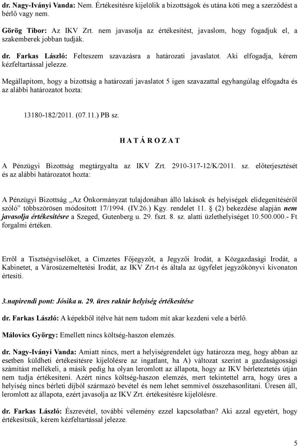 13180-182/2011. (07.11.) PB sz. A Pénzügyi Bizottság megtárgyalta az IKV Zrt. 2910-317-12/K/2011. sz. előterjesztését és A Pénzügyi Bizottság Az Önkormányzat tulajdonában álló lakások és helyiségek elidegenítéséről szóló többszörösen módosított 17/1994.