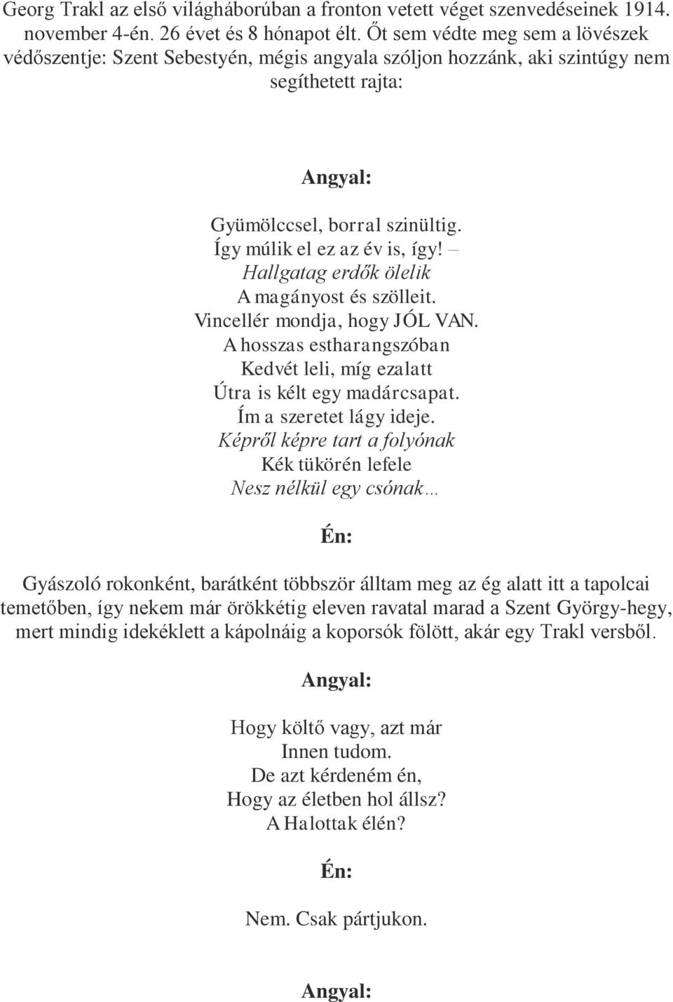 Hallgatag erdők ölelik A magányost és szölleit. Vincellér mondja, hogy JÓL VAN. A hosszas estharangszóban Kedvét leli, míg ezalatt Útra is kélt egy madárcsapat. Ím a szeretet lágy ideje.