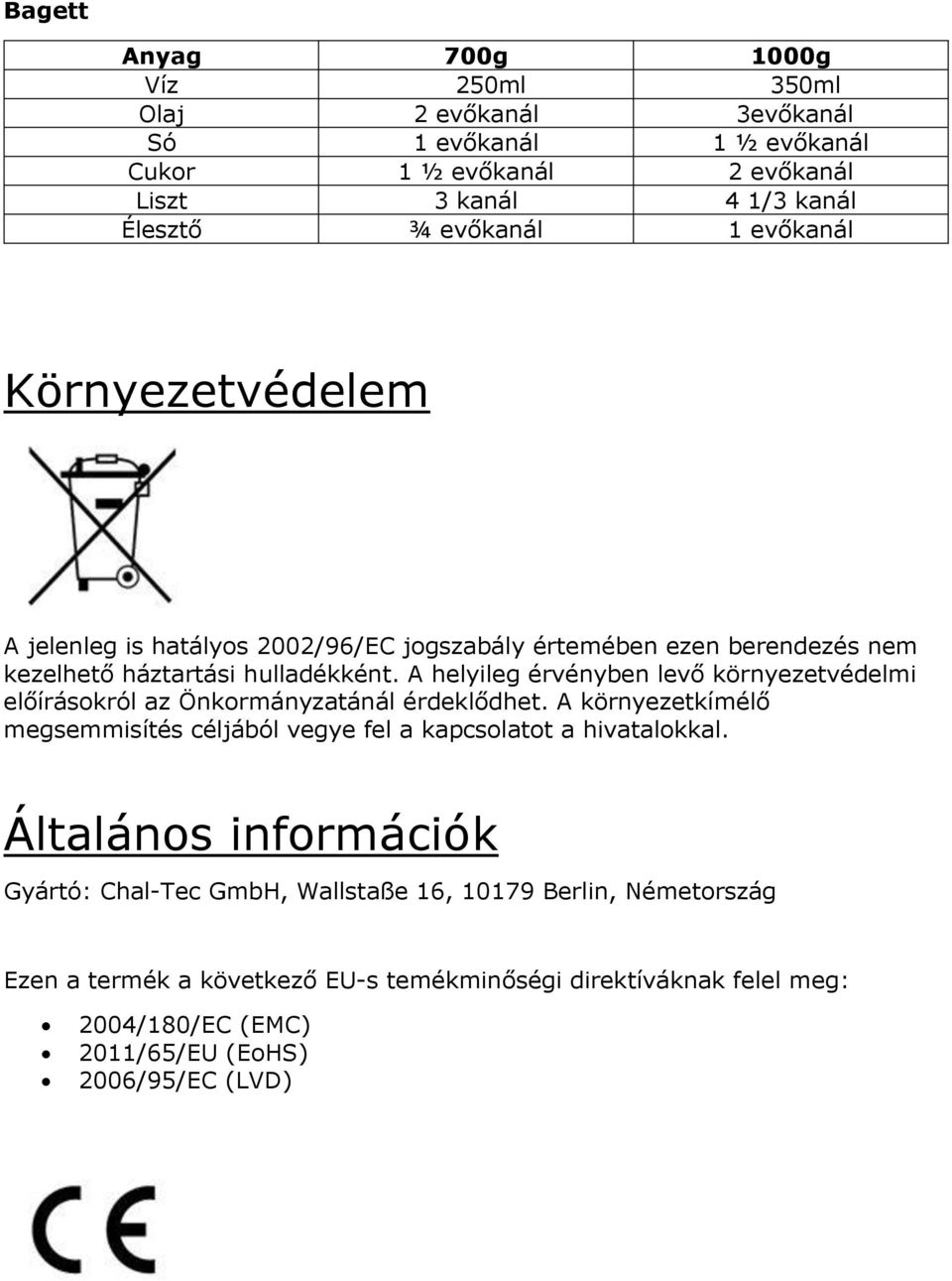 A helyileg érvényben levő környezetvédelmi előírásokról az Önkormányzatánál érdeklődhet. A környezetkímélő megsemmisítés céljából vegye fel a kapcsolatot a hivatalokkal.