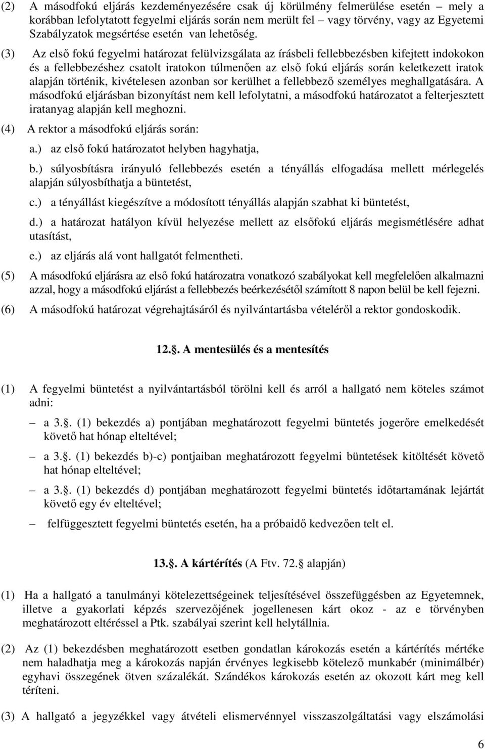 (3) Az első fokú fegyelmi határozat felülvizsgálata az írásbeli fellebbezésben kifejtett indokokon és a fellebbezéshez csatolt iratokon túlmenően az első fokú eljárás során keletkezett iratok alapján