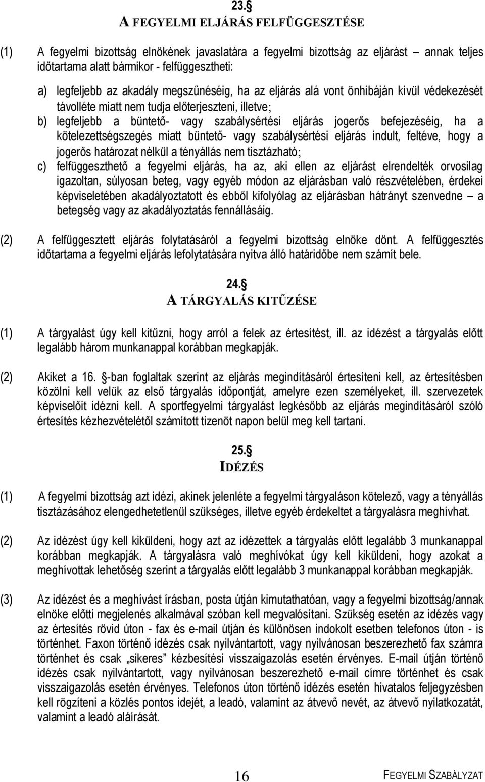 ha a kötelezettségszegés miatt büntető- vagy szabálysértési eljárás indult, feltéve, hogy a jogerős határozat nélkül a tényállás nem tisztázható c) felfüggeszthető a fegyelmi eljárás, ha az, aki