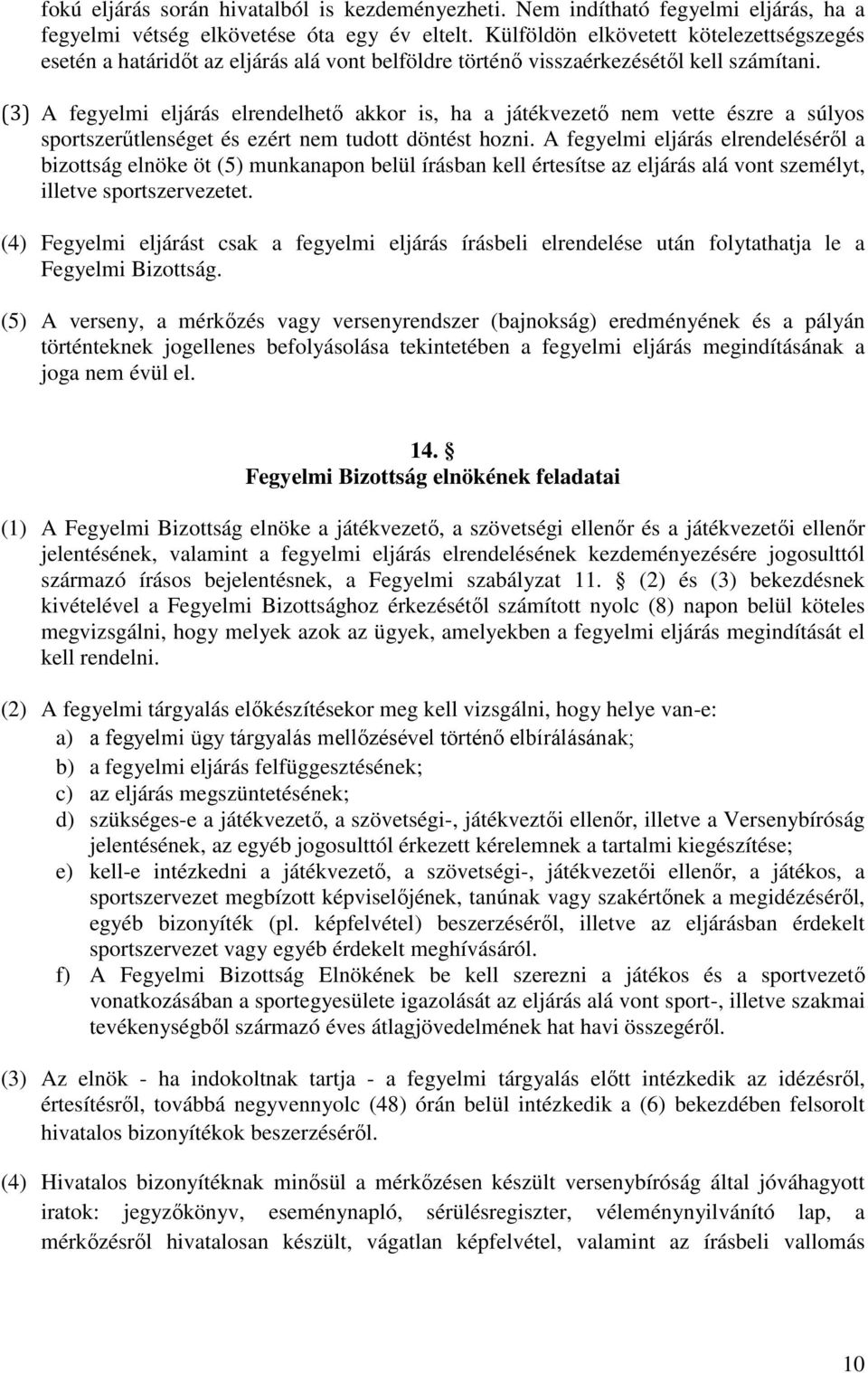 (3) A fegyelmi eljárás elrendelhető akkor is, ha a játékvezető nem vette észre a súlyos sportszerűtlenséget és ezért nem tudott döntést hozni.