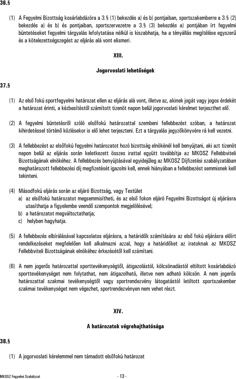 XIII. Jogorvoslati lehetőségek (1) Az első fokú sportfegyelmi határozat ellen az eljárás alá vont, illetve az, akinek jogát vagy jogos érdekét a határozat érinti, a kézbesítéstől számított tizenöt