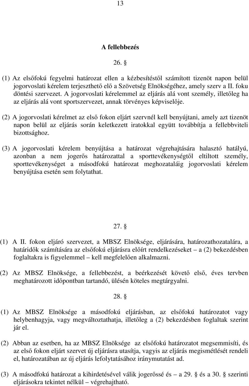 (2) A jogorvoslati kérelmet az első fokon eljárt szervnél kell benyújtani, amely azt tizenöt napon belül az eljárás során keletkezett iratokkal együtt továbbítja a fellebbviteli bizottsághoz.