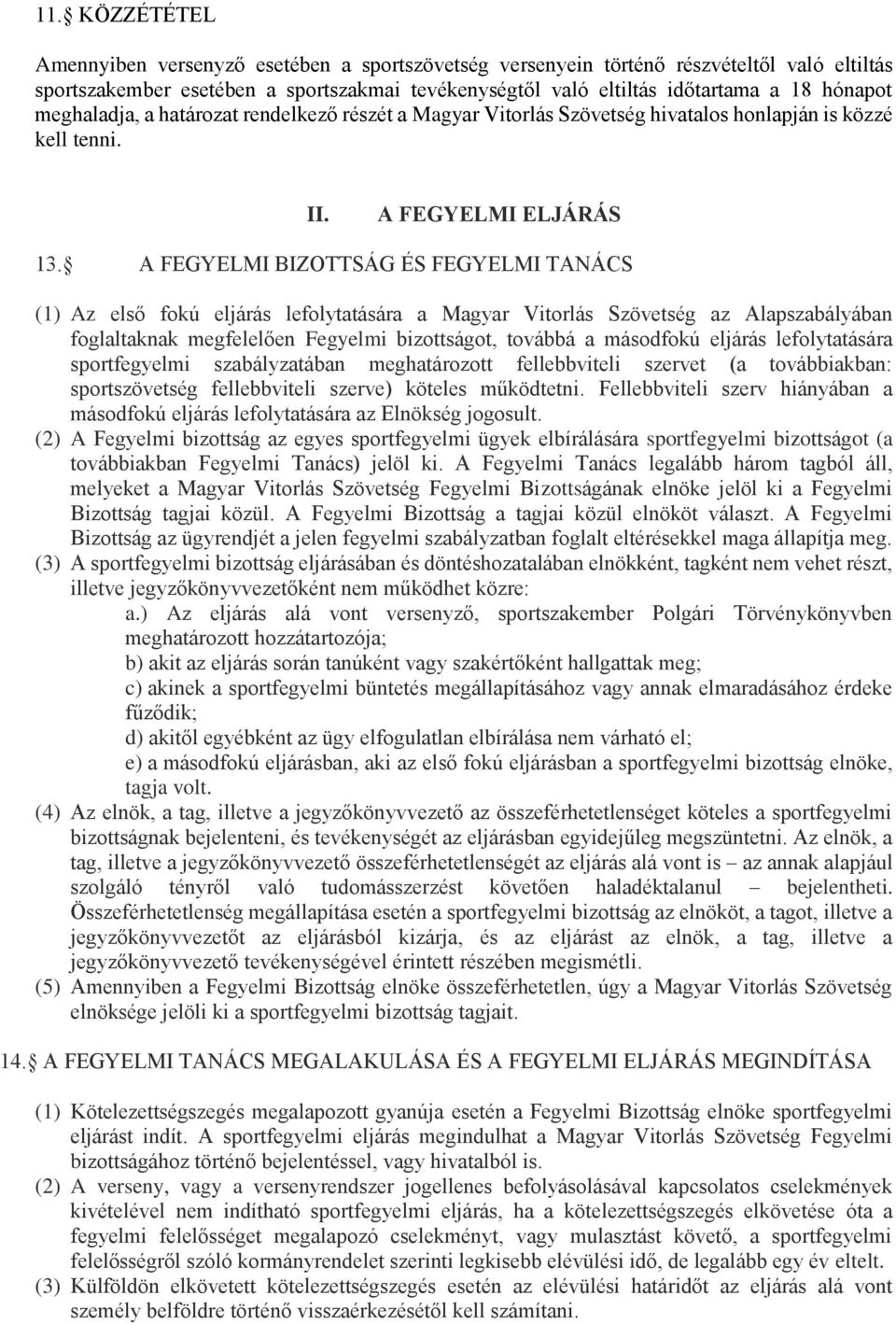 A FEGYELMI BIZOTTSÁG ÉS FEGYELMI TANÁCS (1) Az első fokú eljárás lefolytatására a Magyar Vitorlás Szövetség az Alapszabályában foglaltaknak megfelelően Fegyelmi bizottságot, továbbá a másodfokú