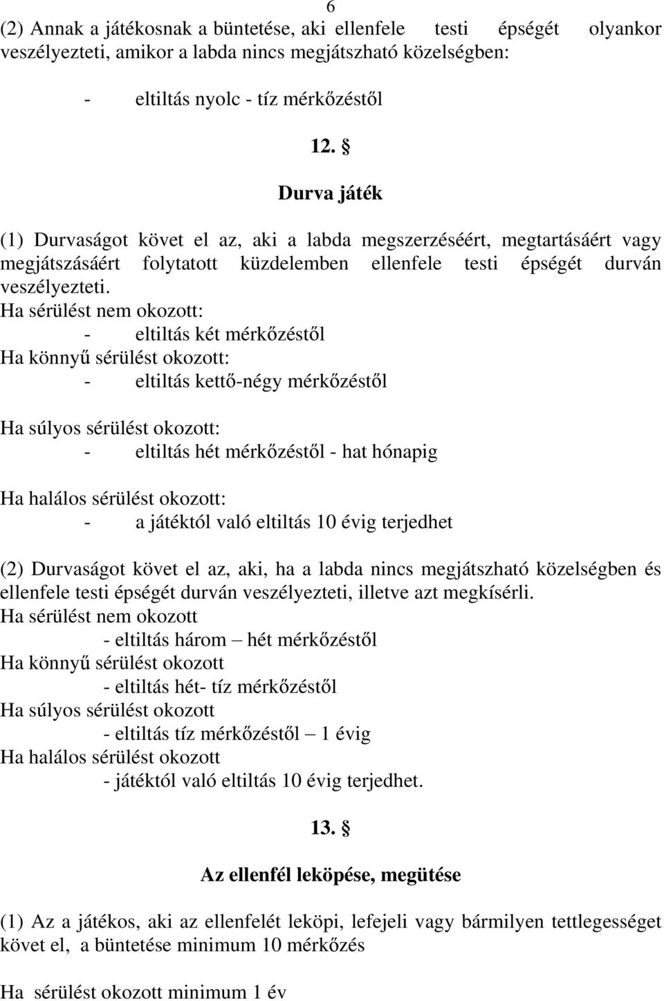 Ha sérülést nem okozott: - eltiltás két mérk zést l Ha könny sérülést okozott: - eltiltás kett -négy mérk zést l Ha súlyos sérülést okozott: - eltiltás hét mérk zést l - hat hónapig Ha halálos