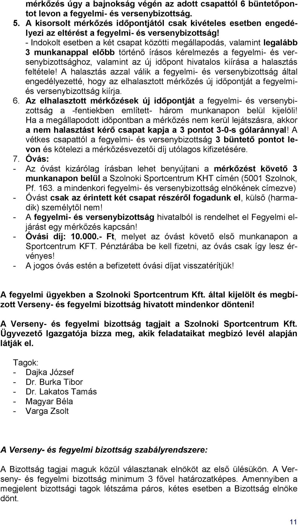 - Indokolt esetben a két csapat közötti megállapodás, valamint legalább 3 munkanappal előbb történő írásos kérelmezés a fegyelmi- és versenybizottsághoz, valamint az új időpont hivatalos kiírása a