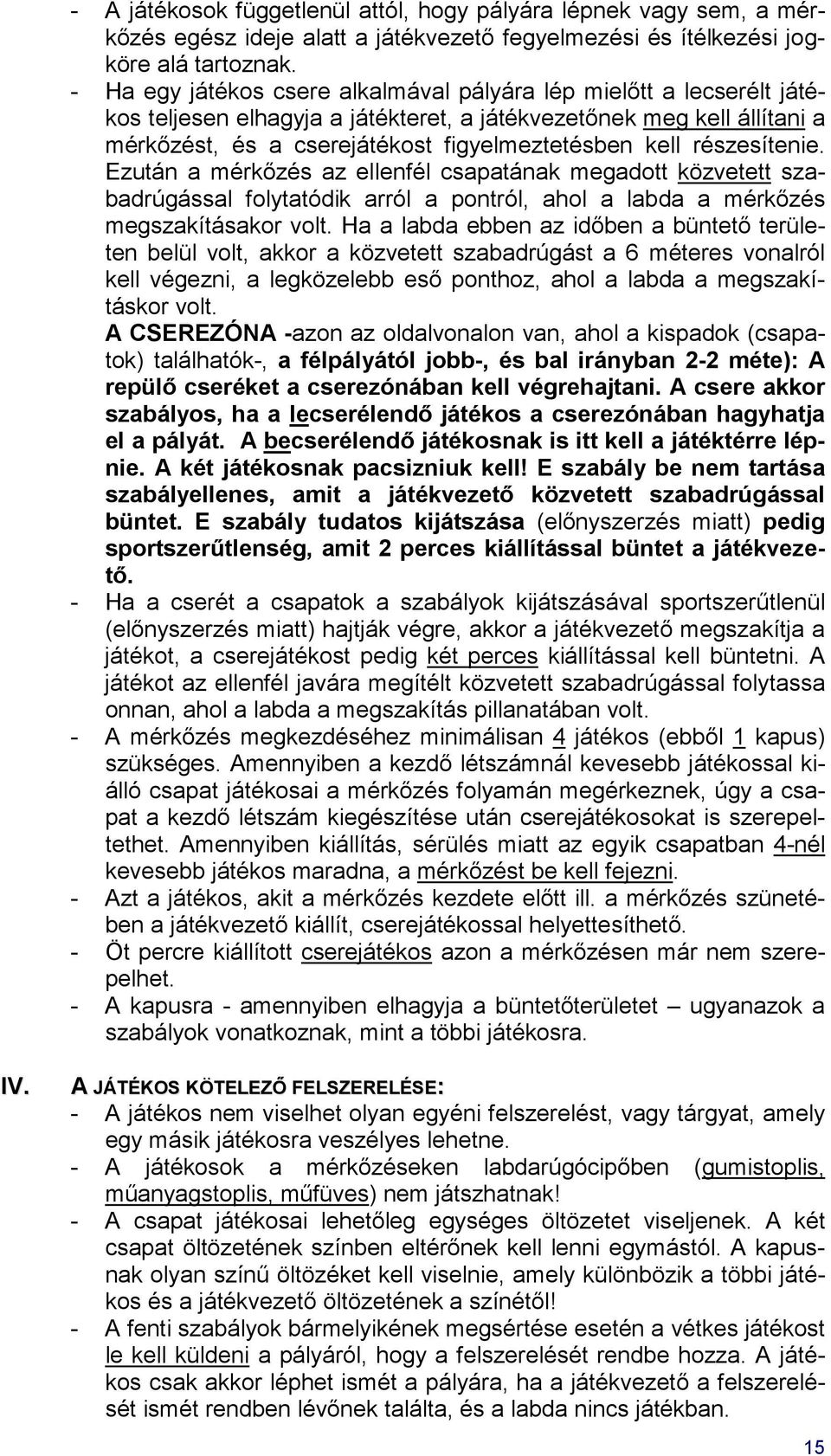 részesítenie. Ezután a mérkőzés az ellenfél csapatának megadott közvetett szabadrúgással folytatódik arról a pontról, ahol a labda a mérkőzés megszakításakor volt.