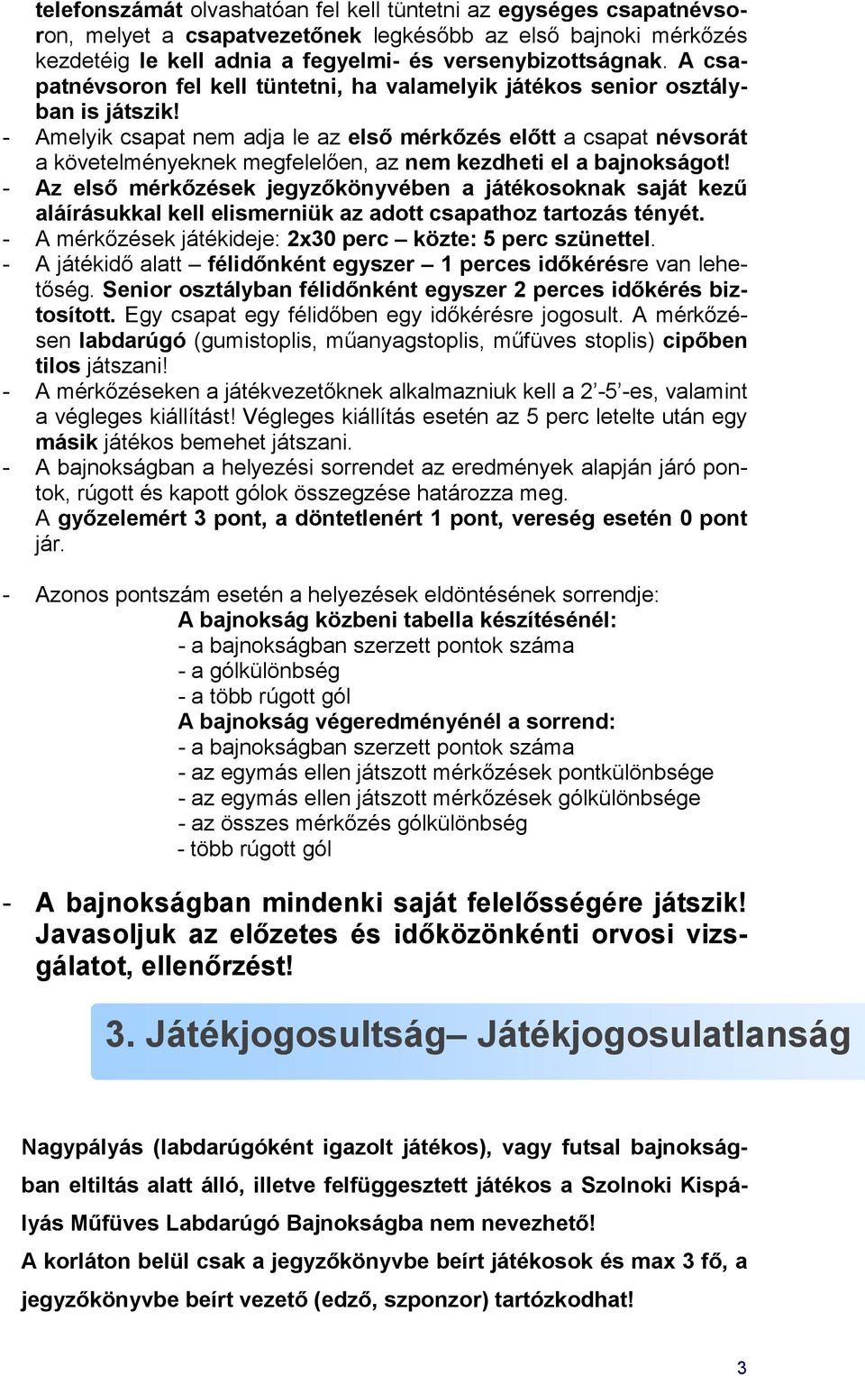 - Amelyik csapat nem adja le az első mérkőzés előtt a csapat névsorát a követelményeknek megfelelően, az nem kezdheti el a bajnokságot!