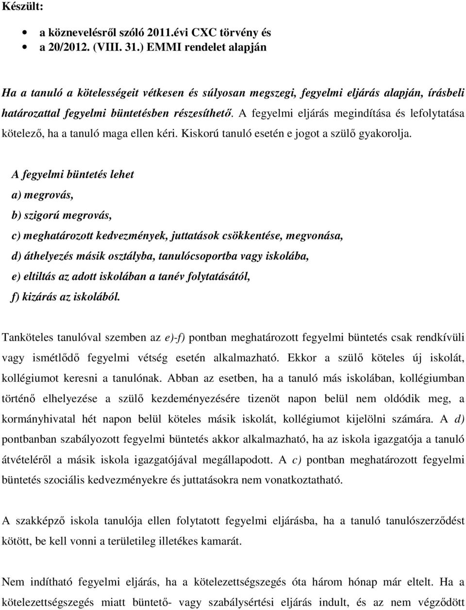 A fegyelmi eljárás megindítása és lefolytatása kötelező, ha a tanuló maga ellen kéri. Kiskorú tanuló esetén e jogot a szülő gyakorolja.