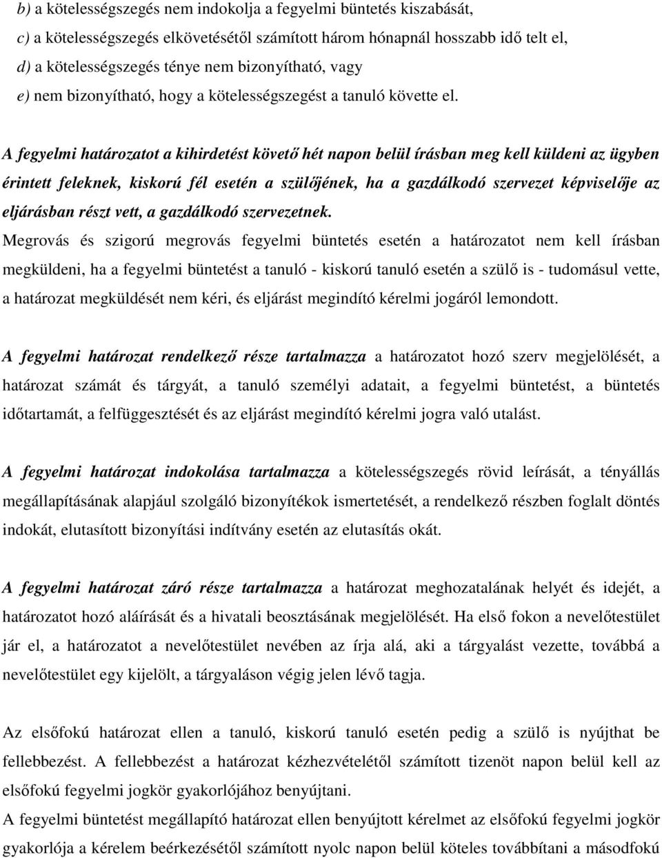 A fegyelmi határozatot a kihirdetést követő hét napon belül írásban meg kell küldeni az ügyben érintett feleknek, kiskorú fél esetén a szülőjének, ha a gazdálkodó szervezet képviselője az eljárásban