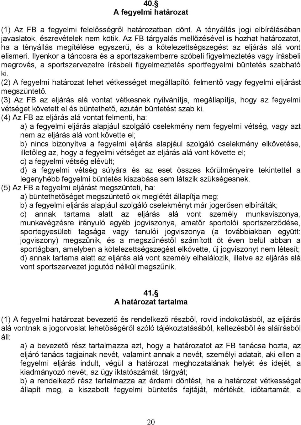 Ilyenkor a táncosra és a sportszakemberre szóbeli figyelmeztetés vagy írásbeli megrovás, a sportszervezetre írásbeli figyelmeztetés sportfegyelmi büntetés szabható ki.