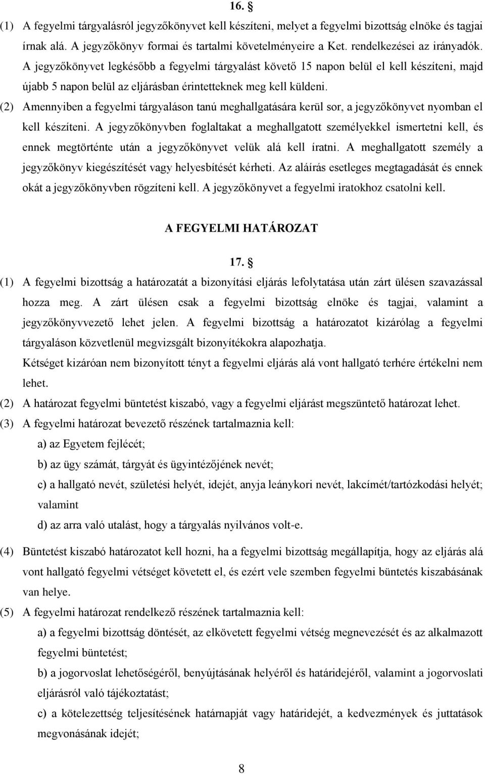 (2) Amennyiben a fegyelmi tárgyaláson tanú meghallgatására kerül sor, a jegyzőkönyvet nyomban el kell készíteni.