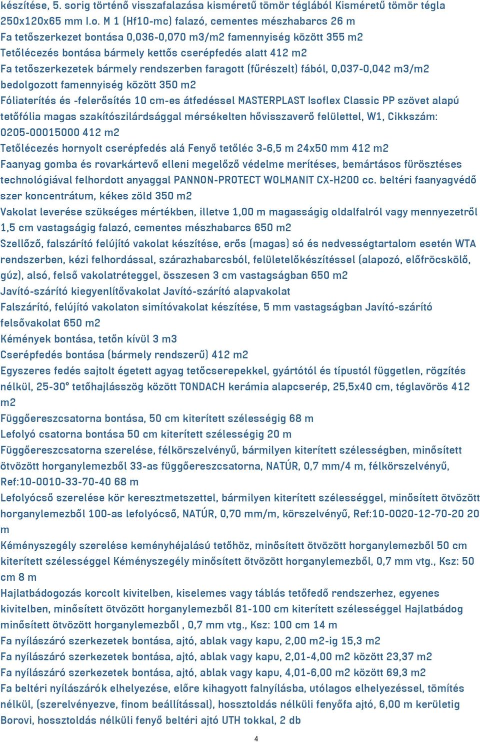 M 1 (Hf10-mc) falazó, cementes mészhabarcs 26 m Fa tetőszerkezet bontása 0,036-0,070 m3/m2 famennyiség között 355 m2 Tetőlécezés bontása bármely kettős cserépfedés alatt 412 m2 Fa tetőszerkezetek