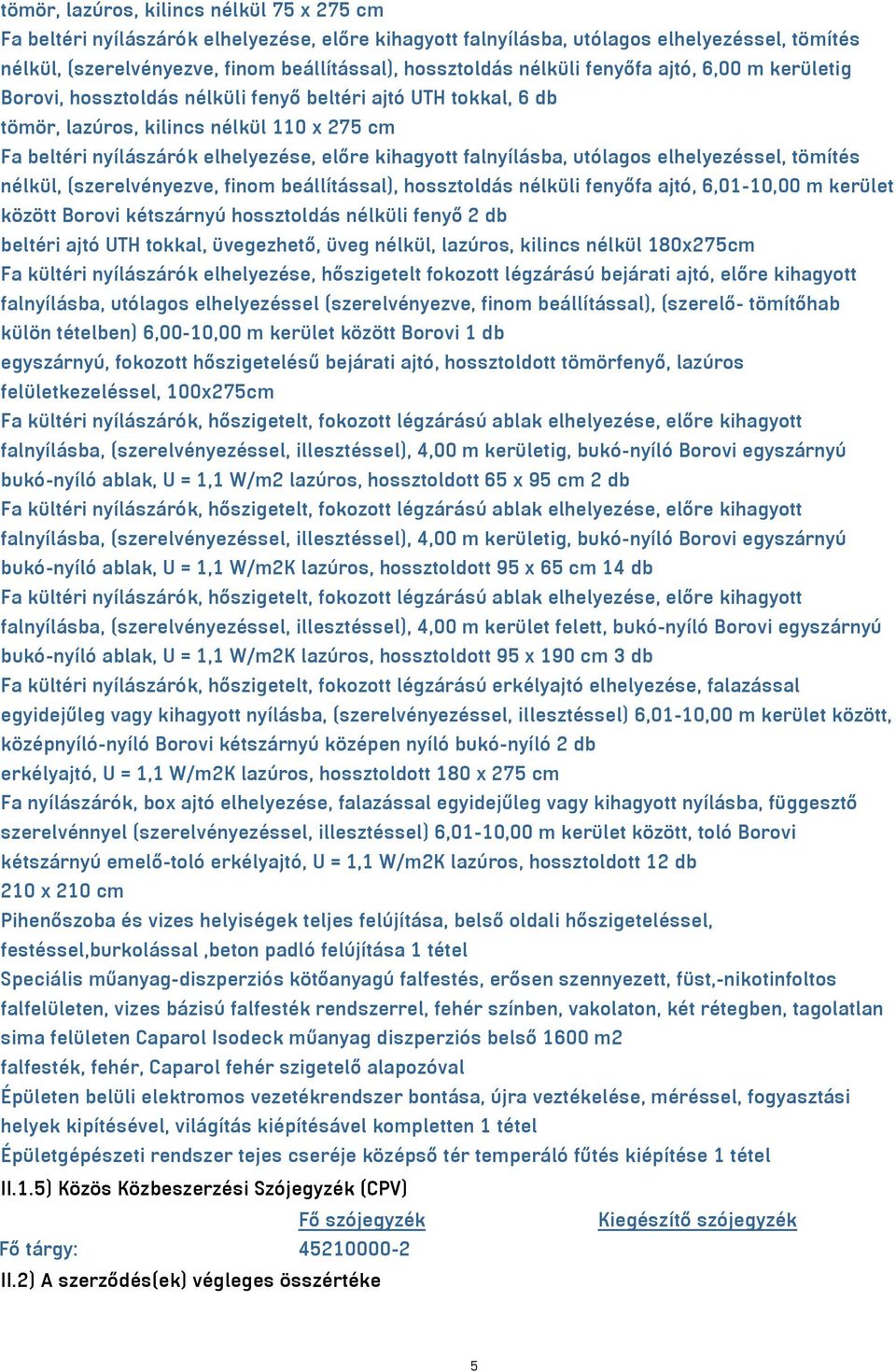 falnyílásba, utólagos elhelyezéssel, tömítés nélkül, (szerelvényezve, finom beállítással), hossztoldás nélküli fenyőfa ajtó, 6,01-10,00 m kerület között Borovi kétszárnyú hossztoldás nélküli fenyő 2