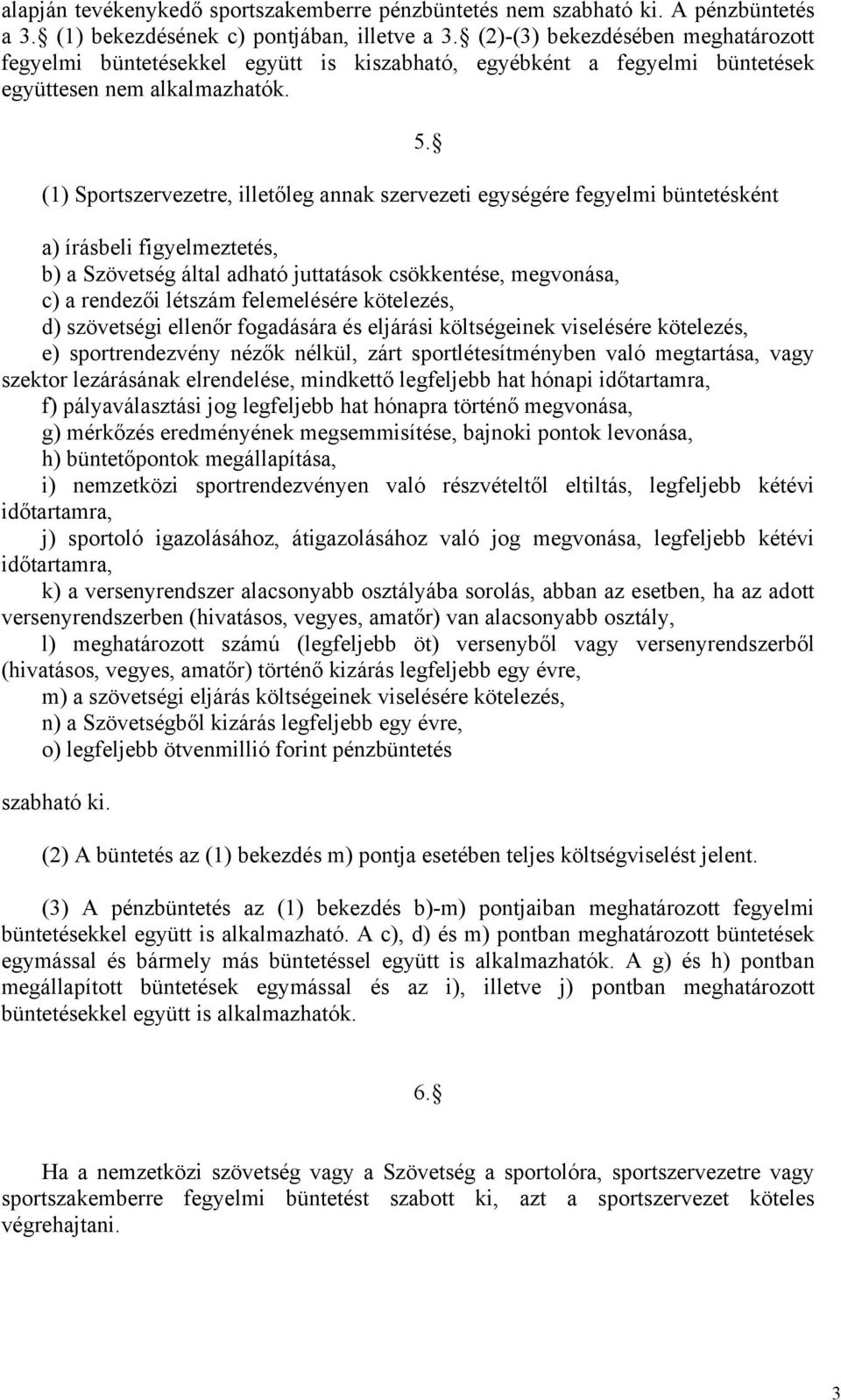 (1) Sportszervezetre, illetőleg annak szervezeti egységére fegyelmi büntetésként a) írásbeli figyelmeztetés, b) a Szövetség által adható juttatások csökkentése, megvonása, c) a rendezői létszám
