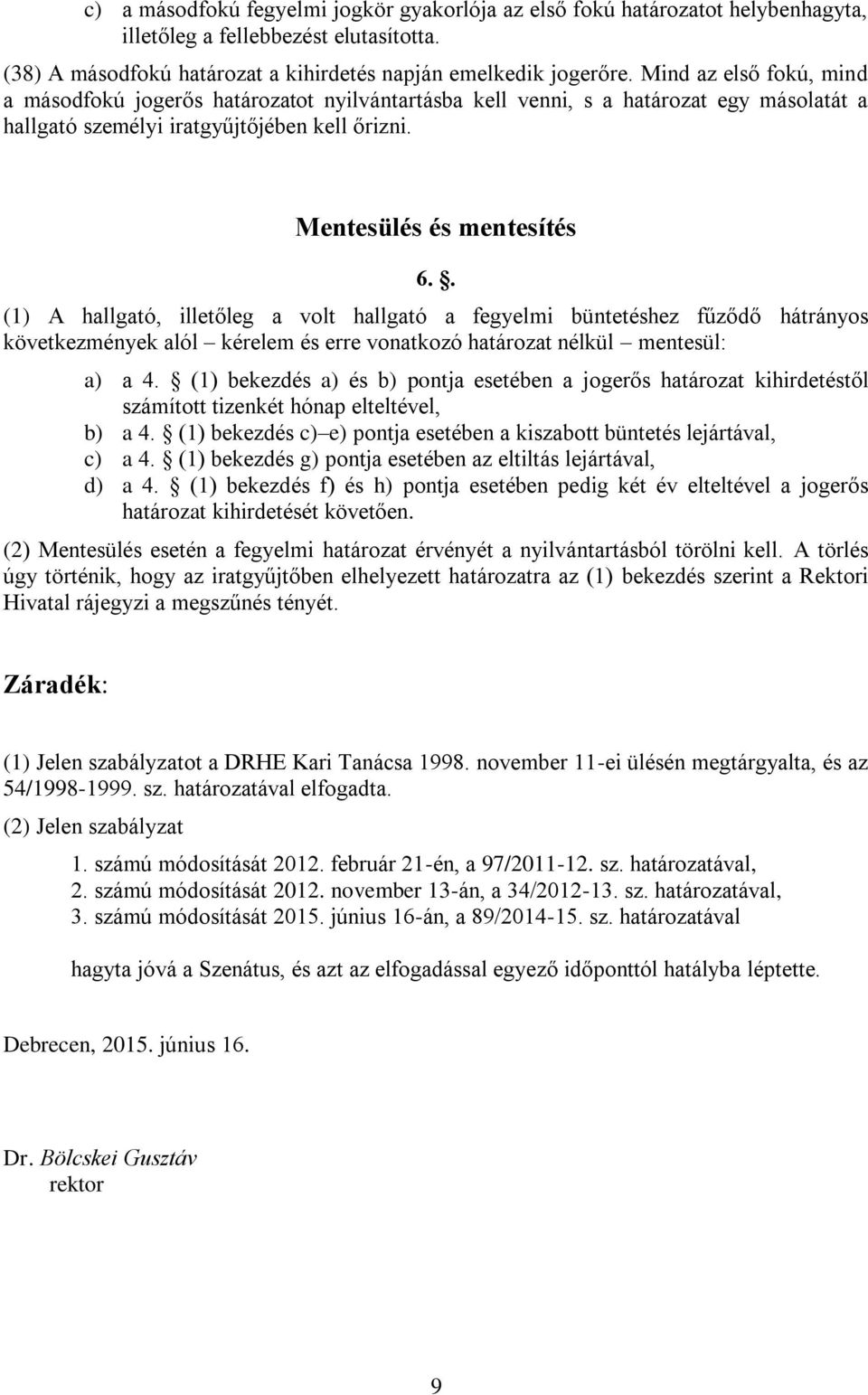 . (1) A hallgató, illetőleg a volt hallgató a fegyelmi büntetéshez fűződő hátrányos következmények alól kérelem és erre vonatkozó határozat nélkül mentesül: a) a 4.