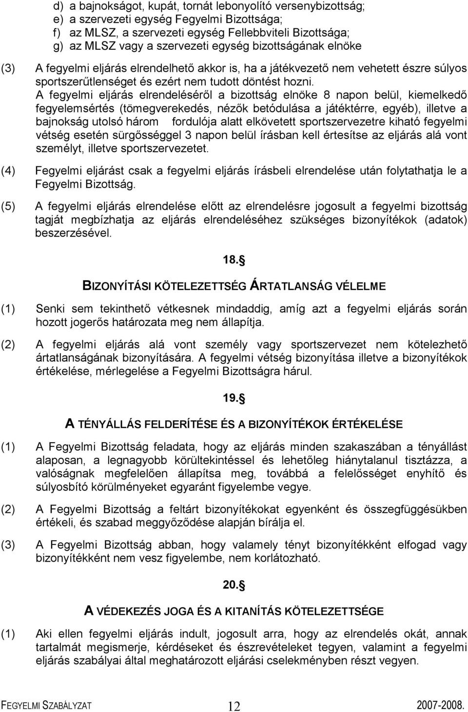 A fegyelmi eljárás elrendeléséről a bizottság elnöke 8 napon belül, kiemelkedő fegyelemsértés (tömegverekedés, nézők betódulása a játéktérre, egyéb), illetve a bajnokság utolsó három fordulója alatt